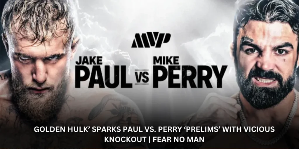 Golden Hulk’ Sparks Paul vs. Perry ‘Prelims’ with Vicious Knockout | Fear No Man